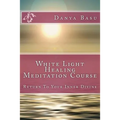 White Light Healing Meditation Course: Return To Your Inner Divine - Paperback