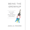 Being the Grownup: Love, Limits, and the Natural Authority of Parenthood - Hardcover