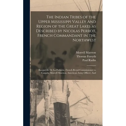 The Indian Tribes of the Upper Mississippi Valley And Region of the Great Lakes as Described by Nicolas Perrot, French Commandant in the Northwest; Ba - Hardcover