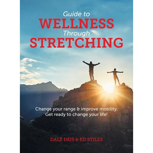 Guide to Wellness Through Stretching: Change your range and improve mobility. Get ready to change your life! - Hardcover