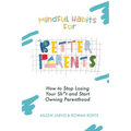 Mindful Habits for Better Parents: How to Stop Losing Your Sh*t and Start Owning Parenthood - Paperback