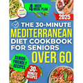 The 30-Minute Mediterranean Diet Cookbook for Seniors Over 60 -: Quick, Healthy and Low Sodium Recipes to Lower Blood Pressure, Control Cholesterol an - Paperback