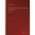 The Story of Creation as Told By Theology and By Science: in large print - Paperback