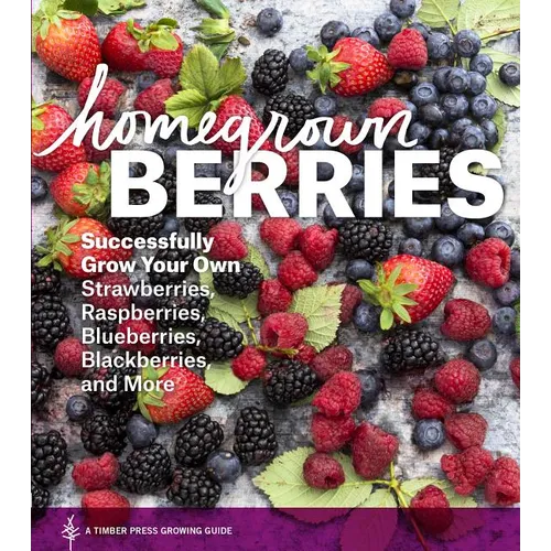 Homegrown Berries: Successfully Grow Your Own Strawberries, Raspberries, Blueberries, Blackberries, and More - Paperback