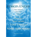 Forgiveness: The Vehicle For The Road To Your Faith, Your Health, Your Future, Your Salvation - Paperback