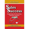 Sales Success: Diagnosing and Prescribing Customer Solutions: Delivering Value and Exceeeding Customer Expectations - Paperback