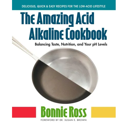 The Amazing Acid-Alkaline Cookbook: Balancing Taste, Nutrition, and Your pH Levels - Paperback