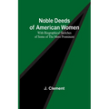 Noble Deeds of American Women; With Biographical Sketches of Some of the More Prominent - Paperback