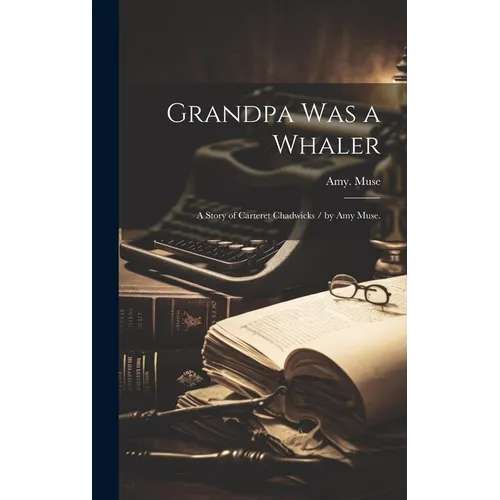 Grandpa Was a Whaler: a Story of Carteret Chadwicks / by Amy Muse. - Hardcover
