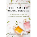 The Art of Making Perfume: A Hands-On Guide to Natural Perfume Making - Paperback