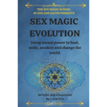 Sex Magic Evolution: Using sexual power to heal, unite, awaken and change the world. - Paperback