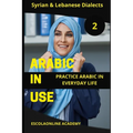 Arabic in Use 2: Syrian & Lebanese Dialects: Master Arabic with the Comprehensive -Book Series - Paperback