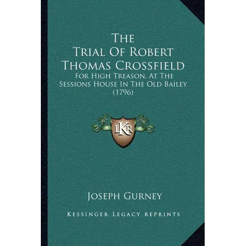 The Trial Of Robert Thomas Crossfield: For High Treason, At The Sessions House In The Old Bailey (1796) - Paperback