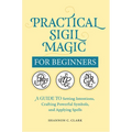 Practical Sigil Magic for Beginners: A Guide to Setting Intentions, Crafting Powerful Symbols, and Applying Spells - Paperback
