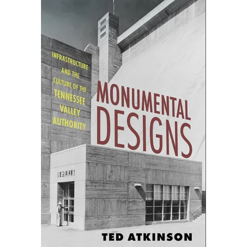 Monumental Designs: Infrastructure and the Culture of the Tennessee Valley Authority - Hardcover