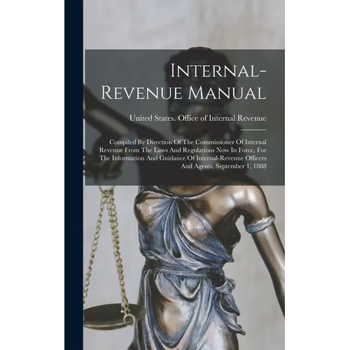 Internal-revenue Manual: Compiled By Direction Of The Commissioner Of Internal Revenue From The Laws And Regulations Now In Force, For The Info - Hardcover