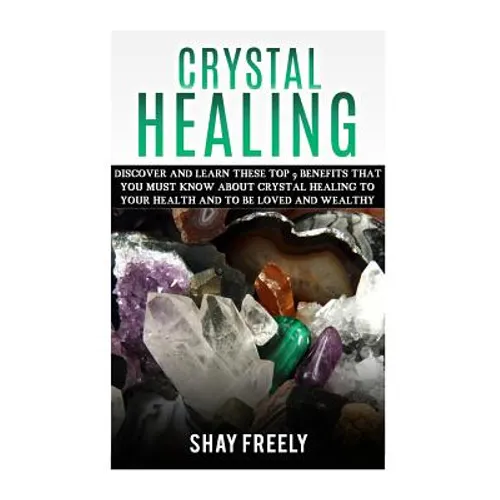 Crystal Healing: Discover And Learn These Top 9 Benefits That You Must Know About Crystal Healing To Your Health And To Be Loved And Wealthy - Paperback