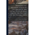 Hermeneutic Interpretation Of The Origin Of The Social State Of Man And Of The Destiny Of The Adamic Race - Hardcover