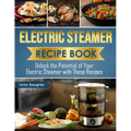 Electric Steamer Recipe Book: Unlock the Potential of Your Electric Steamer with These Recipes - Paperback
