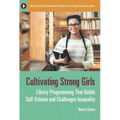 Cultivating Strong Girls: Library Programming That Builds Self-Esteem and Challenges Inequality - Paperback