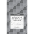 'Anticipating' the 2011 Arab Uprisings: Revolutionary Literatures and Political Geographies - Hardcover