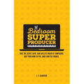 The Bedroom Super Producer: Take the secret oath. Join an elite order of composers. Quit your nine-to-five, and earn six figures. - Paperback