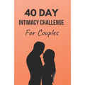 40 Day Intimacy Challenge For Couples: Ignite Intimacy In Your Marriage Through Conversation, Romance, And Sexuality In This Couples Workbook - Paperback