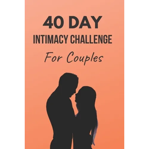40 Day Intimacy Challenge For Couples: Ignite Intimacy In Your Marriage Through Conversation, Romance, And Sexuality In This Couples Workbook - Paperback