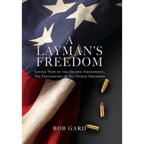 A Layman's Freedom: Loving View of the Second Amendment, the Foundation of All Other Freedoms - Hardcover
