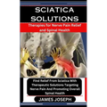 Sciatica Solutions: Therapies for Nerve Pain Relief and Spinal Health: Find Relief From Sciatica With Therapeutic Solutions Targeting Nerv - Paperback