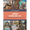 Tambour Beading and Lace: The Complete Beginner's Guide to Needlecraft Book - Paperback