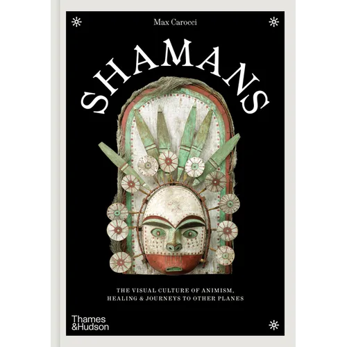 Shamans: The Visual Culture of Animism, Healing and Journeys to Other Planes - Hardcover