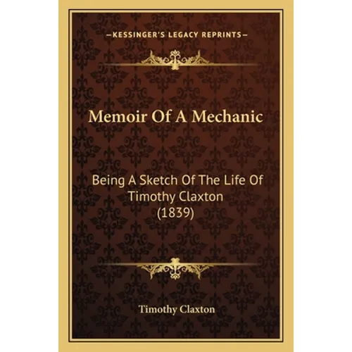 Memoir Of A Mechanic: Being A Sketch Of The Life Of Timothy Claxton (1839) - Paperback