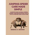 Jumping Spider Care Made Simple: Complete Guide on Regal Jumping Spiders; Care Specifications, How to Catch & Nurture Them & much More - Paperback