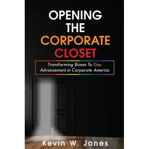 Opening The Corporate Closet: Transforming Biases to Gay Advancement in Corporate America - Paperback