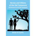 Heroes and Villains of the Old Testament: 56 Sermons on the Old Testament - Paperback