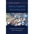 Eating Together, Becoming One: Taking Up Pope Francis's Call to Theologians - Paperback