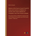 Memoirs of the Courts of Louis XV and XVI; Being secret memoirs of Madame Du Hausset, lady's maid to Madame de Pompadour, and of the Princess Lamballe - Paperback