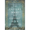 To Capture What We Cannot Keep - Paperback