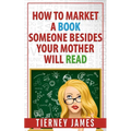 How to Market a Book Someone Besides Your Mother Will Read - Paperback