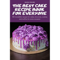 The Best Cake Recipe Book for Everyone: 100 incredible recipes for cakes, brownies, cookies and muffins for every occasion - Paperback