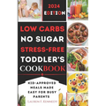 Low Carbs, No Sugar, Stress-Free Toddler's Cookbook: Kid's Meals Made Easy for Busy Parents - Paperback
