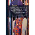 Report On Condition of Woman and Child Wage-Earners in the United States: Emloyment of Women and Children in Selected Industries - Paperback