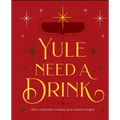 Yule Need a Drink: 100+ Cocktails to Keep Your Season Bright - Hardcover