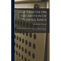 A Treatise On the Motion of Vortex Rings: An Essay to Which the Adams Prize Was Adjudged in 1882, in the University of Cambridge - Hardcover