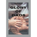 Glory of Dads: Celebrating and Honoring the Legacy of Expectional Dads - Paperback