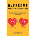 Overcome Anxiety in Relationships: How to Eliminate Negative Thinking, Jealousy, Attachment, and Couple Conflicts-Insecurity and Fear of Abandonment O - Paperback