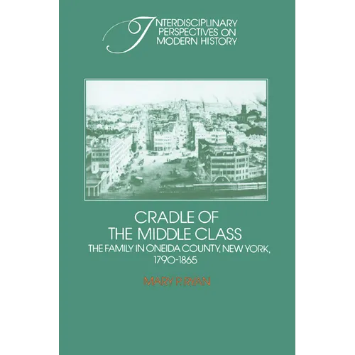 Cradle of the Middle Class: The Family in Oneida County, New York, 1790 1865 - Paperback