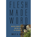 Flesh Made Word: Medieval Women Mystics, Writing, and the Incarnation - Hardcover
