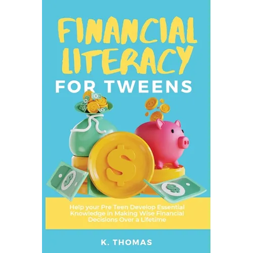 Financial Literacy for Tweens: Help Your Pre-Teen Develop Essential Knowledge in Making Wise Financial Decisions Over a Lifetime - Paperback